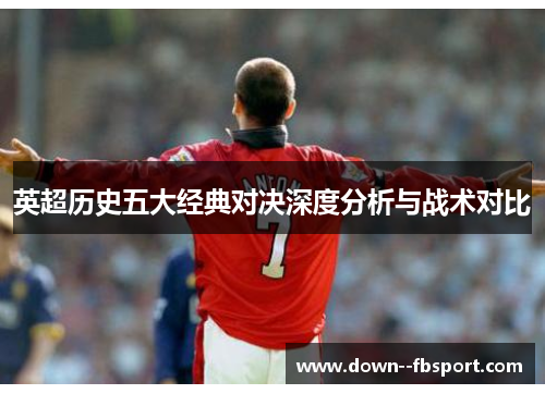 英超历史五大经典对决深度分析与战术对比