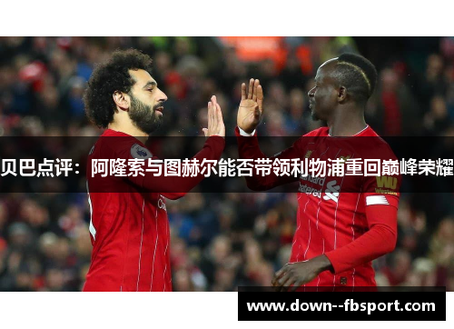 贝巴点评：阿隆索与图赫尔能否带领利物浦重回巅峰荣耀