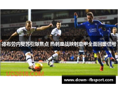 德布劳内复苏引爆焦点 热刺鏖战映射意甲全面回暖信号 德布劳内复苏引爆焦点 热刺鏖战映射意甲全面回暖信号
