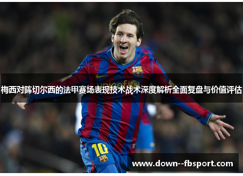 梅西对阵切尔西的法甲赛场表现技术战术深度解析全面复盘与价值评估 梅西对阵切尔西的法甲赛场表现技术战术深度解析全面复盘与价值评估