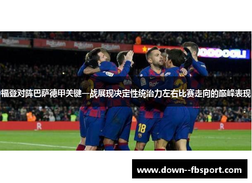 福登对阵巴萨德甲关键一战展现决定性统治力左右比赛走向的巅峰表现