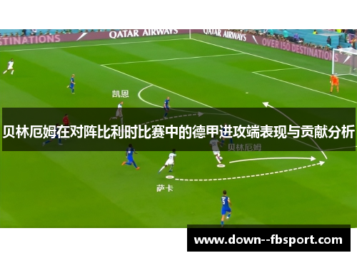 贝林厄姆在对阵比利时比赛中的德甲进攻端表现与贡献分析 贝林厄姆在对阵比利时比赛中的德甲进攻端表现与贡献分析