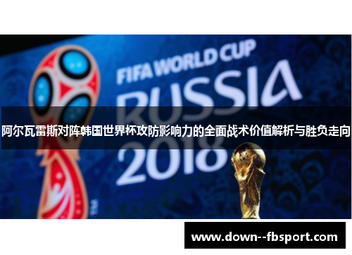 阿尔瓦雷斯对阵韩国世界杯攻防影响力的全面战术价值解析与胜负走向 阿尔瓦雷斯对阵韩国世界杯攻防影响力的全面战术价值解析与胜负走向