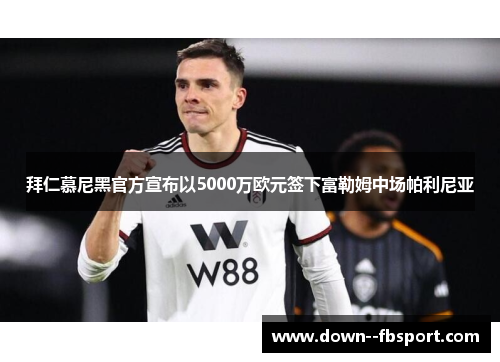 拜仁慕尼黑官方宣布以5000万欧元签下富勒姆中场帕利尼亚 拜仁慕尼黑官方宣布以5000万欧元签下富勒姆中场帕利尼亚
