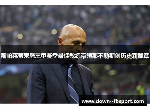 斯帕莱蒂荣膺意甲赛季最佳教练带领那不勒斯创历史新篇章
