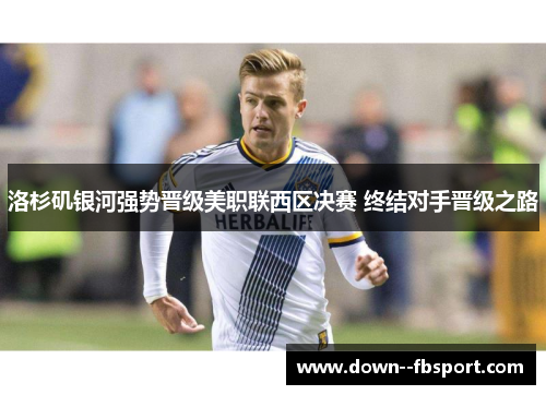 洛杉矶银河强势晋级美职联西区决赛 终结对手晋级之路