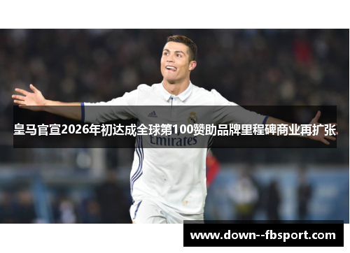 皇马官宣2026年初达成全球第100赞助品牌里程碑商业再扩张 皇马官宣2026年初达成全球第100赞助品牌里程碑商业再扩张