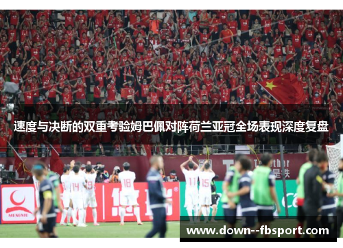 速度与决断的双重考验姆巴佩对阵荷兰亚冠全场表现深度复盘 速度与决断的双重考验姆巴佩对阵荷兰亚冠全场表现深度复盘