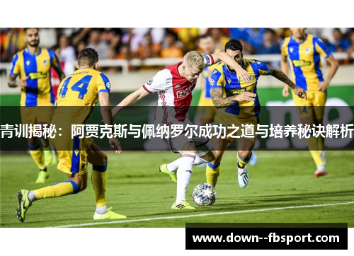 青训揭秘：阿贾克斯与佩纳罗尔成功之道与培养秘诀解析
