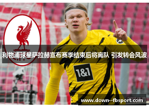利物浦球星萨拉赫宣布赛季结束后将离队 引发转会风波 利物浦球星萨拉赫宣布赛季结束后将离队 引发转会风波