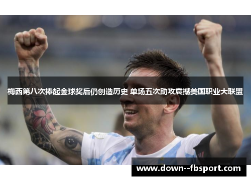 梅西第八次捧起金球奖后仍创造历史 单场五次助攻震撼美国职业大联盟 梅西第八次捧起金球奖后仍创造历史 单场五次助攻震撼美国职业大联盟