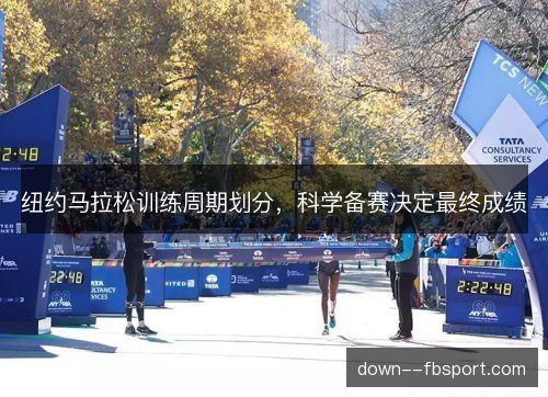 纽约马拉松训练周期划分,科学备赛决定最终成绩 纽约马拉松训练周期划分,科学备赛决定最终成绩